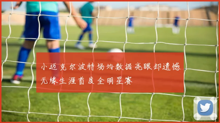 小迈克尔波特场均数据亮眼却遗憾无缘生涯首度全明星赛